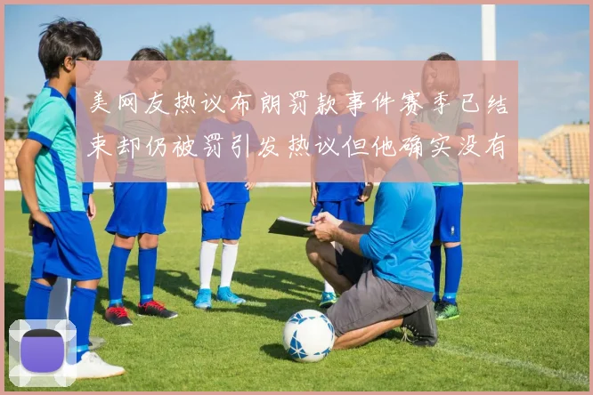 美网友热议布朗罚款事件赛季已结束却仍被罚引发热议但他确实没有说谎