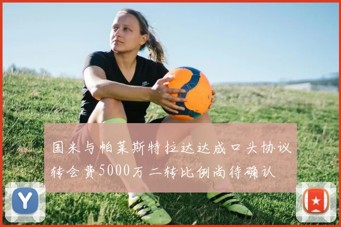 国米与帕莱斯特拉达达成口头协议转会费5000万二转比例尚待确认