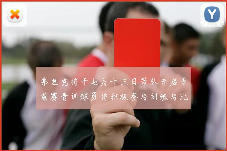 弗里克将于七月十三日带队开启季前赛青训球员将积极参与训练与比赛