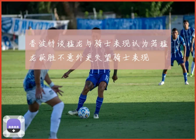 香波特谈猛龙与骑士表现认为若猛龙获胜不意外更失望骑士表现