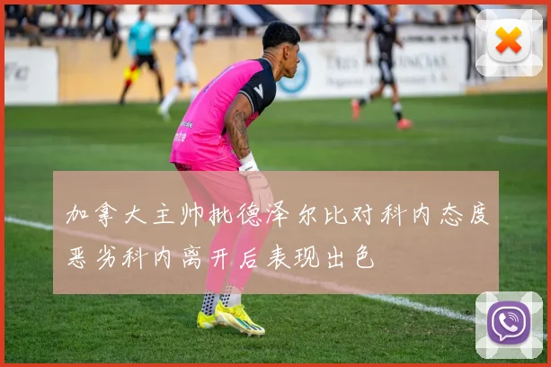 加拿大主帅批德泽尔比对科内态度恶劣科内离开后表现出色