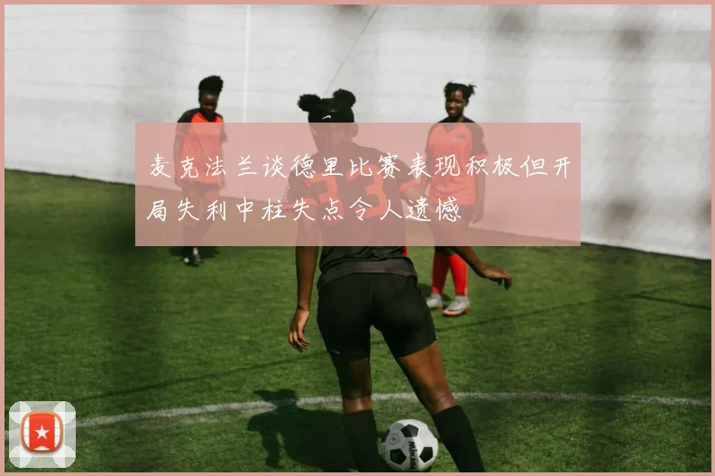 麦克法兰谈德里比赛表现积极但开局失利中柱失点令人遗憾
