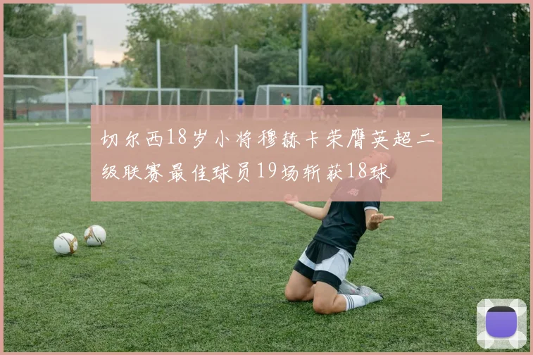切尔西18岁小将穆赫卡荣膺英超二级联赛最佳球员19场斩获18球