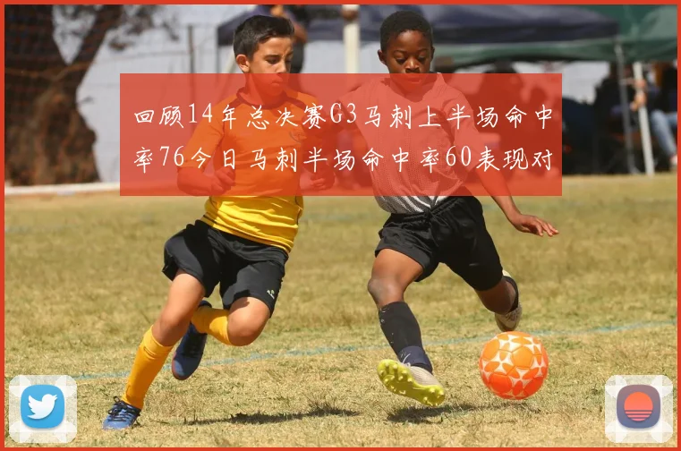 回顾14年总决赛G3马刺上半场命中率76今日马刺半场命中率60表现对比